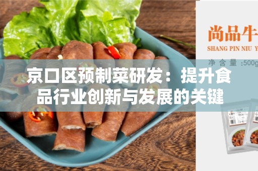 京口区预制菜研发：提升食品行业创新与发展的关键