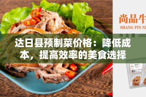达日县预制菜价格：降低成本，提高效率的美食选择
