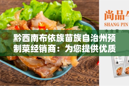 黔西南布依族苗族自治州预制菜经销商：为您提供优质便捷的食品选择