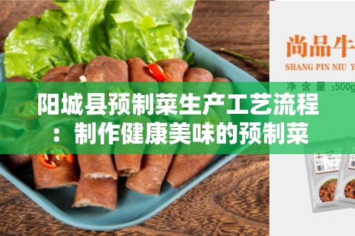 阳城县预制菜生产工艺流程：制作健康美味的预制菜