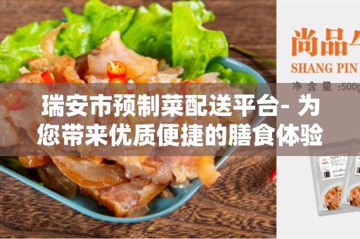 瑞安市预制菜配送平台- 为您带来优质便捷的膳食体验