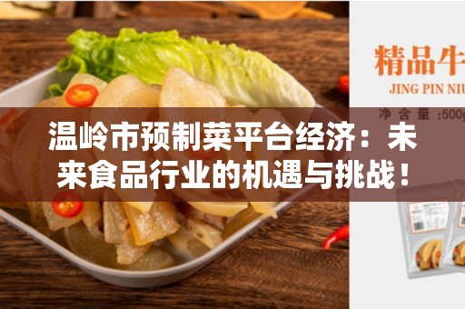 温岭市预制菜平台经济：未来食品行业的机遇与挑战！