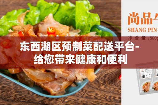 东西湖区预制菜配送平台- 给您带来健康和便利