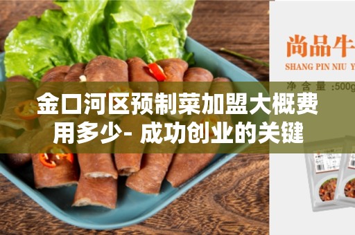 金口河区预制菜加盟大概费用多少- 成功创业的关键