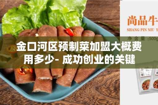 金口河区预制菜加盟大概费用多少- 成功创业的关键