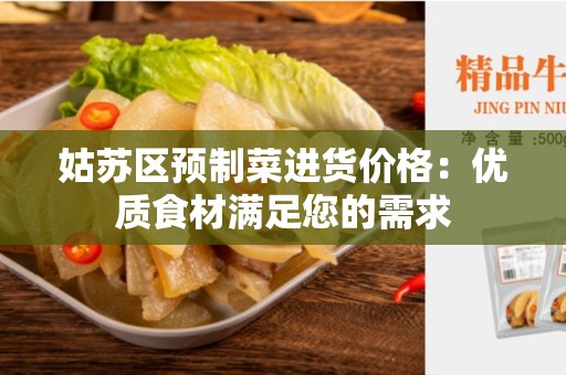 姑苏区预制菜进货价格：优质食材满足您的需求