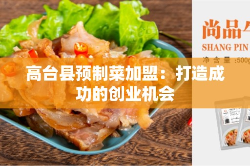 高台县预制菜加盟：打造成功的创业机会