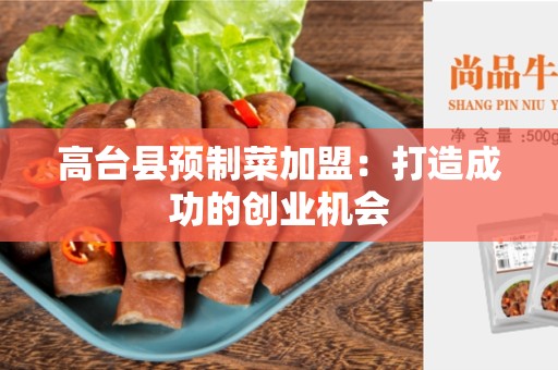 高台县预制菜加盟：打造成功的创业机会