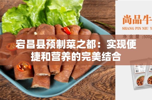 宕昌县预制菜之都：实现便捷和营养的完美结合