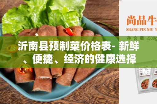 沂南县预制菜价格表- 新鲜、便捷、经济的健康选择