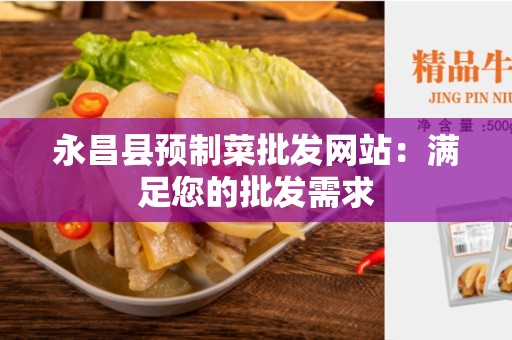 永昌县预制菜批发网站：满足您的批发需求