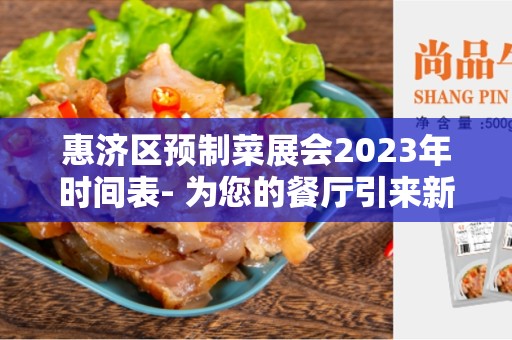 惠济区预制菜展会2023年时间表- 为您的餐厅引来新潮流
