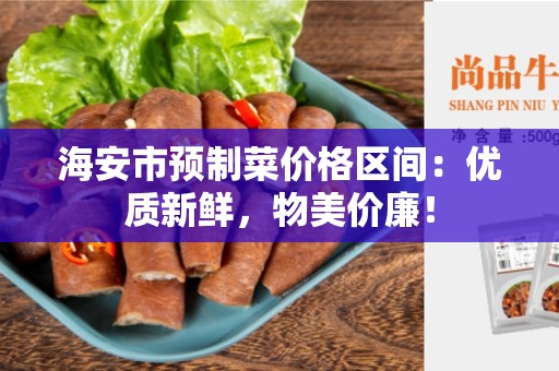 海安市预制菜价格区间：优质新鲜，物美价廉！