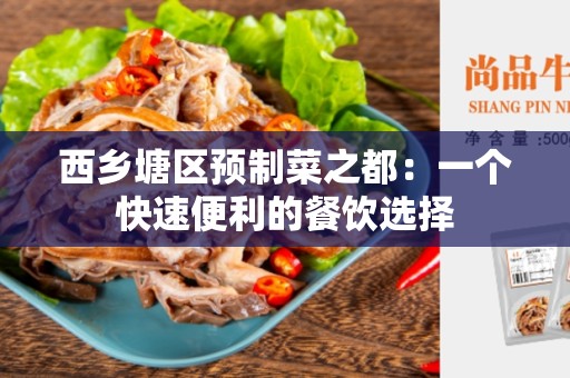 西乡塘区预制菜之都：一个快速便利的餐饮选择