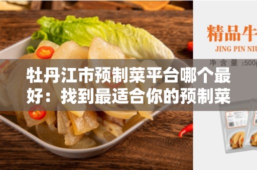 牡丹江市预制菜平台哪个最好：找到最适合你的预制菜平台