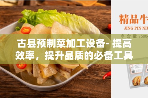 古县预制菜加工设备- 提高效率，提升品质的必备工具