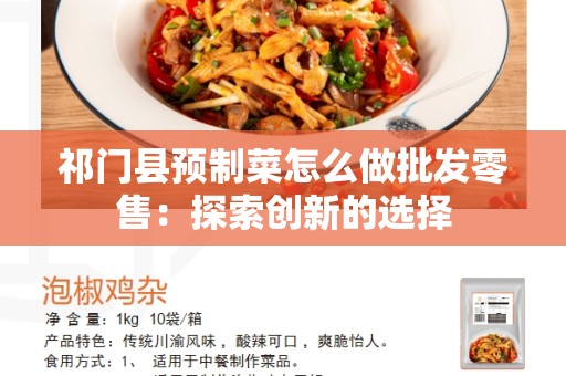 祁门县预制菜怎么做批发零售：探索创新的选择