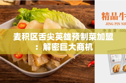 麦积区舌尖英雄预制菜加盟：解密巨大商机