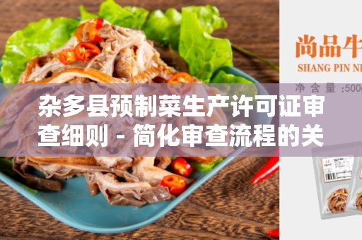 杂多县预制菜生产许可证审查细则 - 简化审查流程的关键