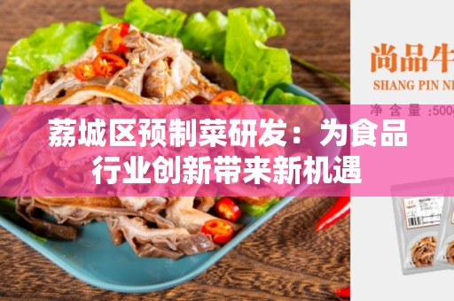 荔城区预制菜研发：为食品行业创新带来新机遇