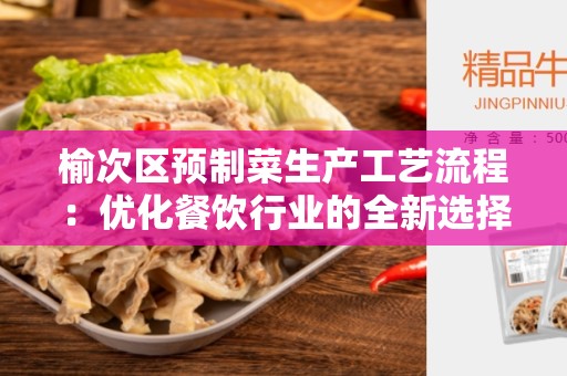 榆次区预制菜生产工艺流程：优化餐饮行业的全新选择