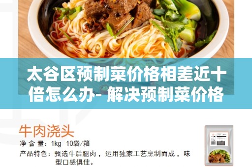 太谷区预制菜价格相差近十倍怎么办- 解决预制菜价格差异的有效方法