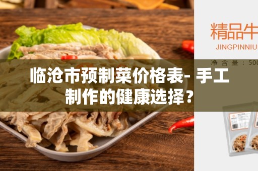 临沧市预制菜价格表- 手工制作的健康选择？