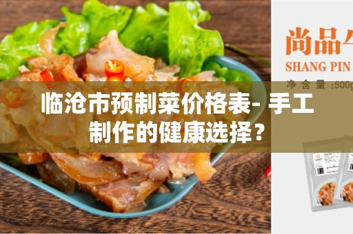 临沧市预制菜价格表- 手工制作的健康选择？