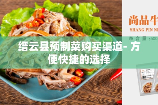 缙云县预制菜购买渠道- 方便快捷的选择