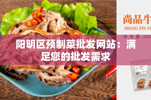 阳明区预制菜批发网站：满足您的批发需求