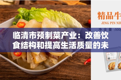临清市预制菜产业：改善饮食结构和提高生活质量的未来趋势
