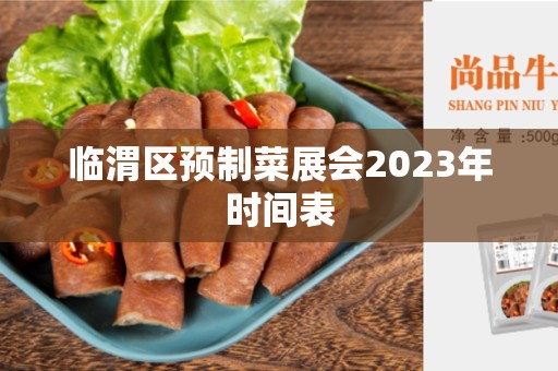 临渭区预制菜展会2023年时间表