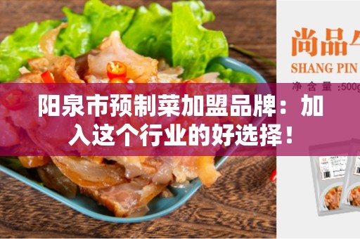阳泉市预制菜加盟品牌：加入这个行业的好选择！