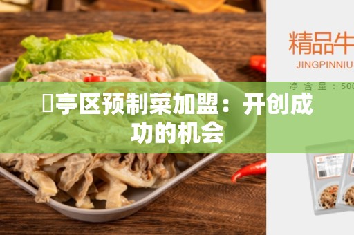 猇亭区预制菜加盟：开创成功的机会