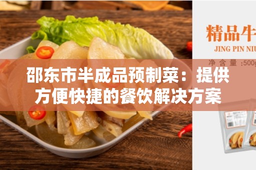 邵东市半成品预制菜：提供方便快捷的餐饮解决方案