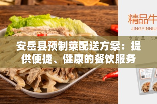 安岳县预制菜配送方案：提供便捷、健康的餐饮服务