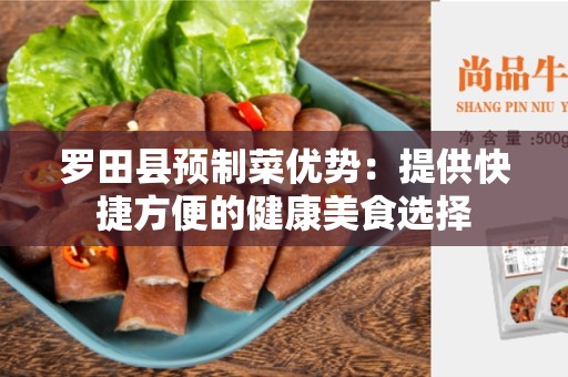 罗田县预制菜优势：提供快捷方便的健康美食选择
