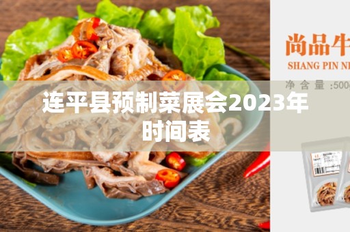 连平县预制菜展会2023年时间表