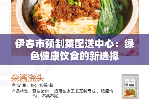 伊春市预制菜配送中心：绿色健康饮食的新选择