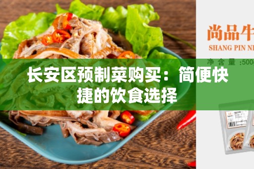 长安区预制菜购买：简便快捷的饮食选择