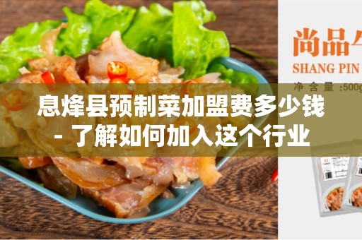 息烽县预制菜加盟费多少钱- 了解如何加入这个行业