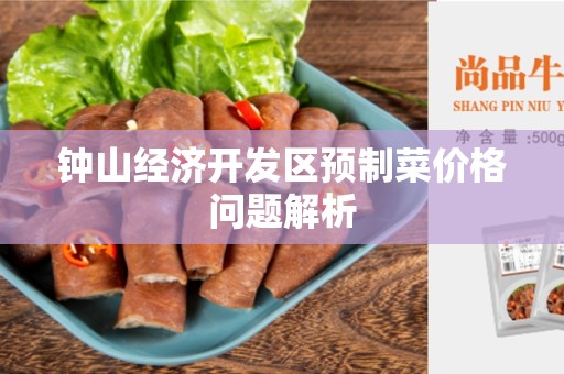 钟山经济开发区预制菜价格问题解析