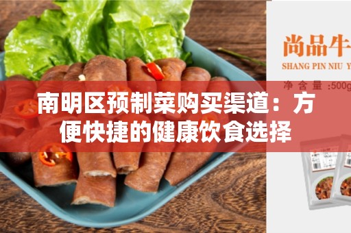 南明区预制菜购买渠道：方便快捷的健康饮食选择