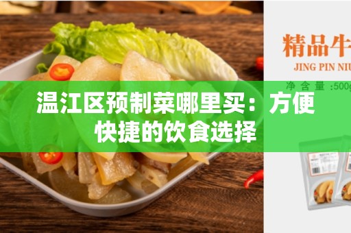 温江区预制菜哪里买：方便快捷的饮食选择