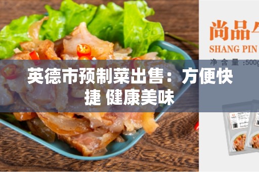 英德市预制菜出售：方便快捷 健康美味