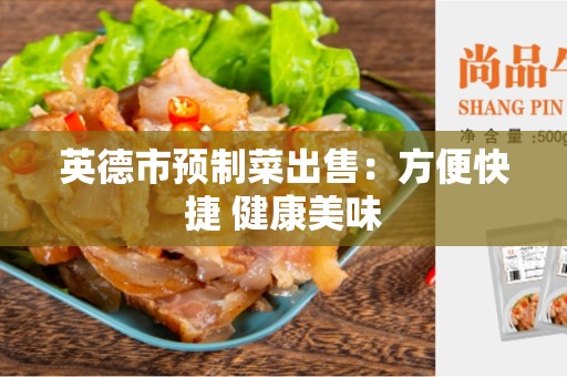 英德市预制菜出售：方便快捷 健康美味