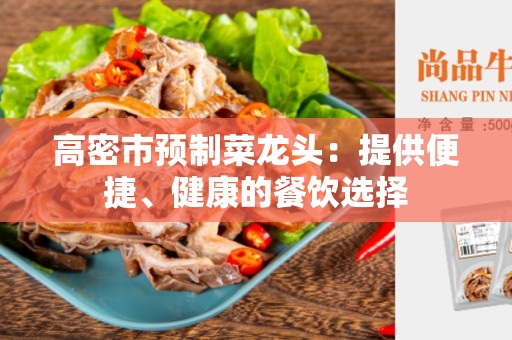 高密市预制菜龙头：提供便捷、健康的餐饮选择