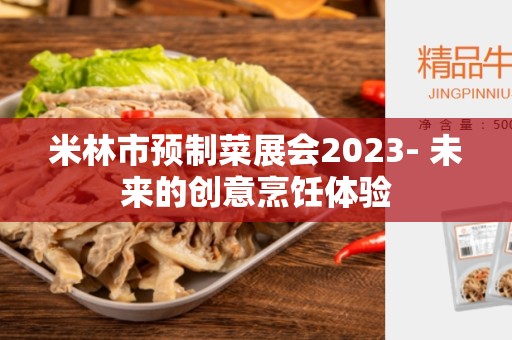 米林市预制菜展会2023- 未来的创意烹饪体验