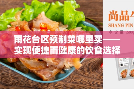 雨花台区预制菜哪里买——实现便捷而健康的饮食选择