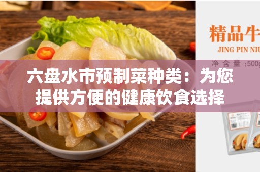 六盘水市预制菜种类：为您提供方便的健康饮食选择